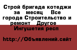 Строй.бригада котеджи за 1 месяц. - Все города Строительство и ремонт » Другое   . Ингушетия респ.